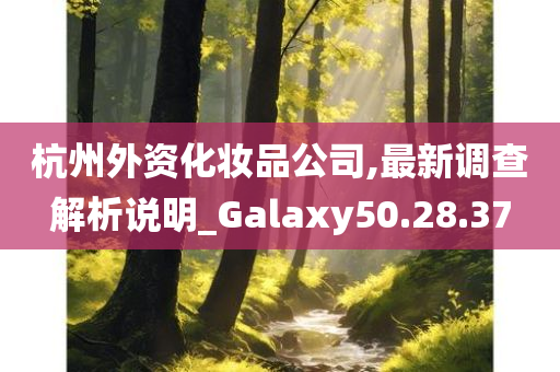 杭州外资化妆品公司,最新调查解析说明_Galaxy50.28.37