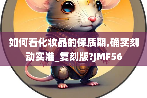 如何看化妆品的保质期,确实刻动实准_复刻版?JMF56