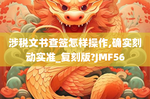 涉税文书查签怎样操作,确实刻动实准_复刻版?JMF56