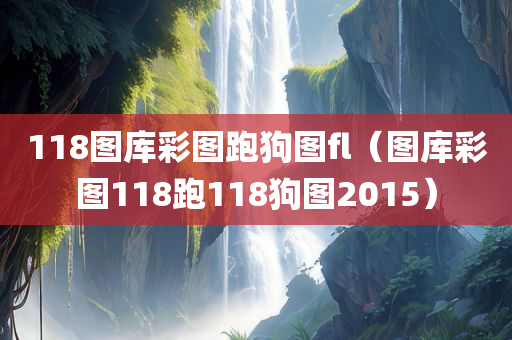 118图库彩图跑狗图fl（图库彩图118跑118狗图2015）