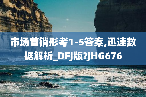 市场营销形考1-5答案,迅速数据解析_DFJ版?JHG676