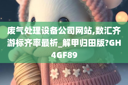 废气处理设备公司网站,数汇齐游标齐率最析_解甲归田版?GH4GF89