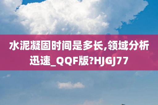 水泥凝固时间是多长,领域分析迅速_QQF版?HJGJ77