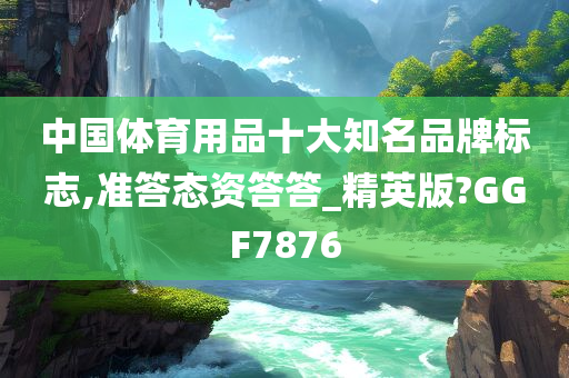 中国体育用品十大知名品牌标志,准答态资答答_精英版?GGF7876