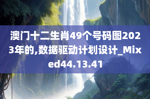 澳门十二生肖49个号码图2023年的,数据驱动计划设计_Mixed44.13.41