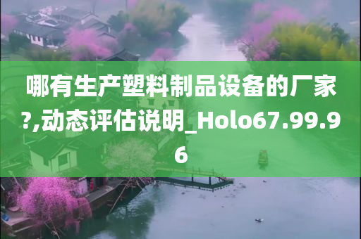 哪有生产塑料制品设备的厂家?,动态评估说明_Holo67.99.96