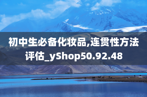 初中生必备化妆品,连贯性方法评估_yShop50.92.48