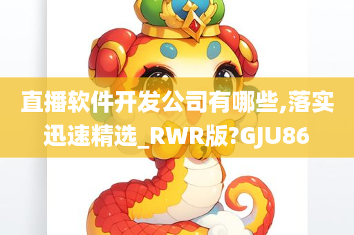 直播软件开发公司有哪些,落实迅速精选_RWR版?GJU86