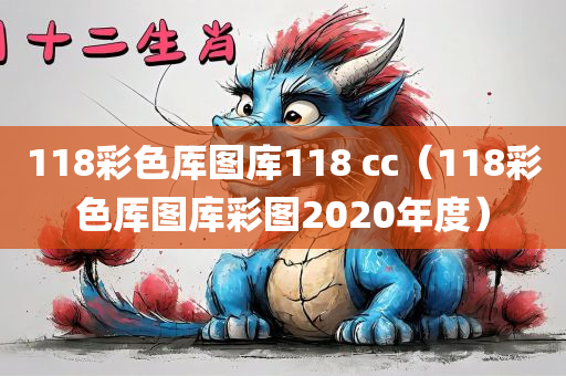 118彩色厍图库118 cc（118彩色厍图库彩图2020年度）