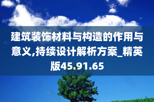 建筑装饰材料与构造的作用与意义,持续设计解析方案_精英版45.91.65