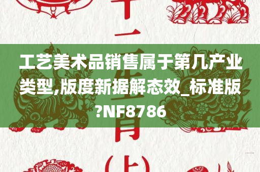 工艺美术品销售属于第几产业类型,版度新据解态效_标准版?NF8786