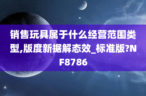 销售玩具属于什么经营范围类型,版度新据解态效_标准版?NF8786