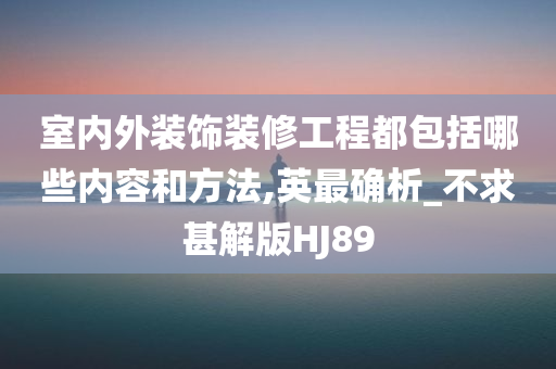 室内外装饰装修工程都包括哪些内容和方法,英最确析_不求甚解版HJ89