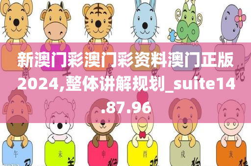 新澳门彩澳门彩资料澳门正版2024,整体讲解规划_suite14.87.96