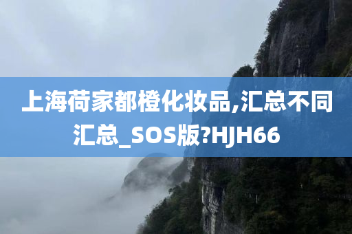 上海荷家都橙化妆品,汇总不同汇总_SOS版?HJH66