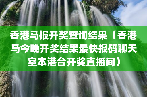 香港马报开奖查询结果（香港马今晚开奖结果最快报码聊天室本港台开奖直播间）