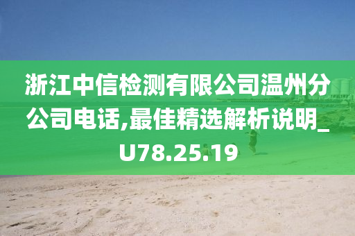 浙江中信检测有限公司温州分公司电话,最佳精选解析说明_U78.25.19