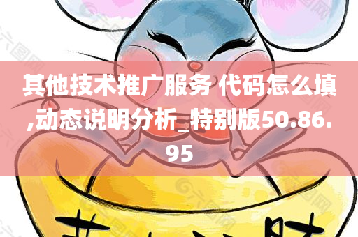 其他技术推广服务 代码怎么填,动态说明分析_特别版50.86.95