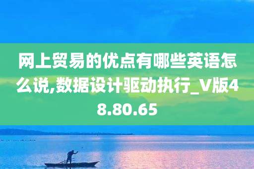 网上贸易的优点有哪些英语怎么说,数据设计驱动执行_V版48.80.65