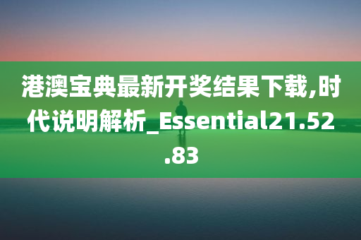 港澳宝典最新开奖结果下载,时代说明解析_Essential21.52.83