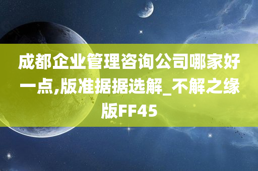 成都企业管理咨询公司哪家好一点,版准据据选解_不解之缘版FF45