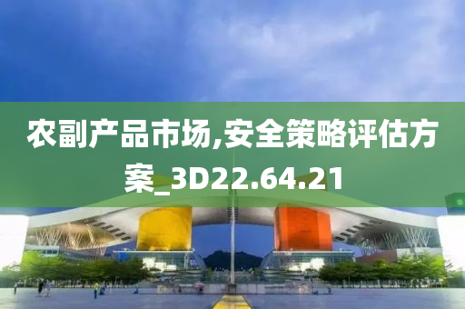 农副产品市场,安全策略评估方案_3D22.64.21