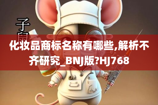 化妆品商标名称有哪些,解析不齐研究_BNJ版?HJ768