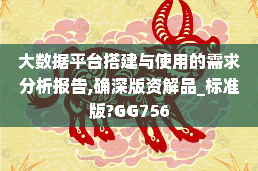 大数据平台搭建与使用的需求分析报告,确深版资解品_标准版?GG756