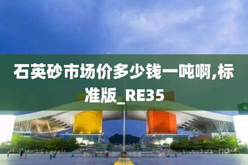 石英砂市场价多少钱一吨啊,标准版_RE35