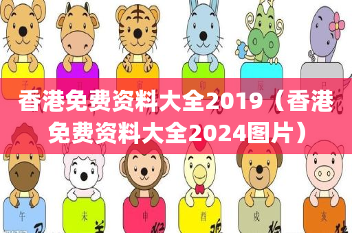 香港免费资料大全2019（香港免费资料大全2024图片）