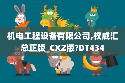 机电工程设备有限公司,权威汇总正版_CXZ版?DT434