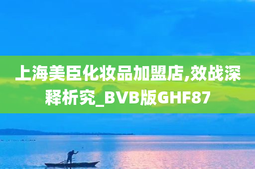 上海美臣化妆品加盟店,效战深释析究_BVB版GHF87