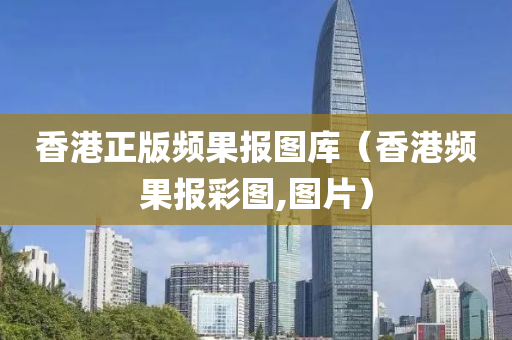 香港正版频果报图库（香港频果报彩图,图片）