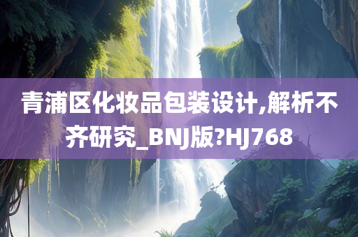 青浦区化妆品包装设计,解析不齐研究_BNJ版?HJ768