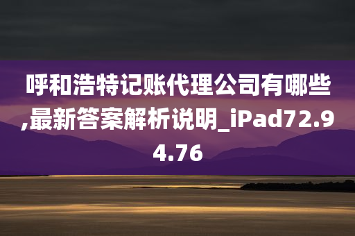 呼和浩特记账代理公司有哪些,最新答案解析说明_iPad72.94.76