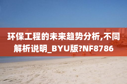 环保工程的未来趋势分析,不同解析说明_BYU版?NF8786