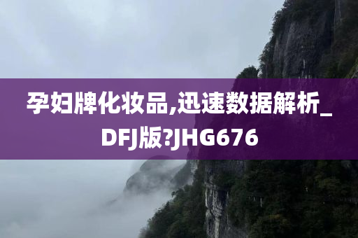 孕妇牌化妆品,迅速数据解析_DFJ版?JHG676