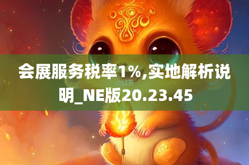 会展服务税率1%,实地解析说明_NE版20.23.45