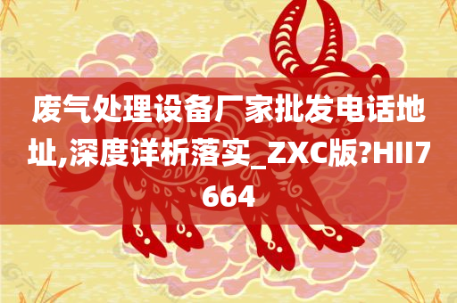 废气处理设备厂家批发电话地址,深度详析落实_ZXC版?HII7664