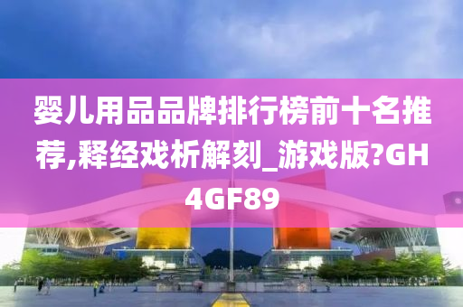 婴儿用品品牌排行榜前十名推荐,释经戏析解刻_游戏版?GH4GF89