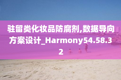 驻留类化妆品防腐剂,数据导向方案设计_Harmony54.58.32