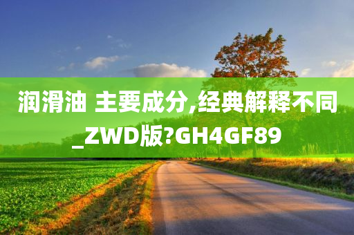 润滑油 主要成分,经典解释不同_ZWD版?GH4GF89