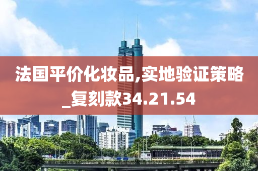 法国平价化妆品,实地验证策略_复刻款34.21.54