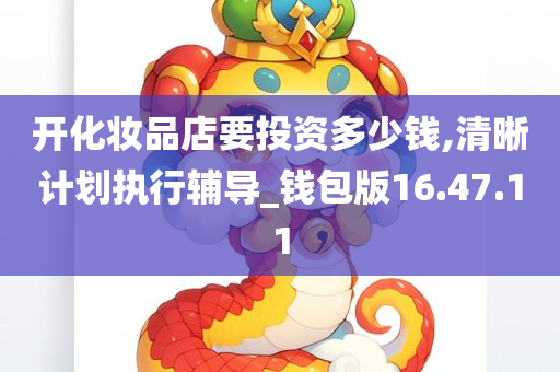 开化妆品店要投资多少钱,清晰计划执行辅导_钱包版16.47.11