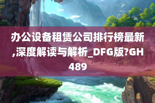 办公设备租赁公司排行榜最新,深度解读与解析_DFG版?GH489