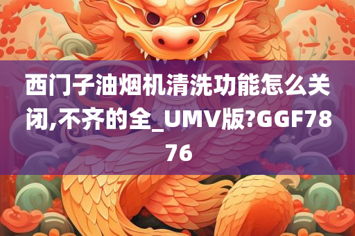 西门子油烟机清洗功能怎么关闭,不齐的全_UMV版?GGF7876