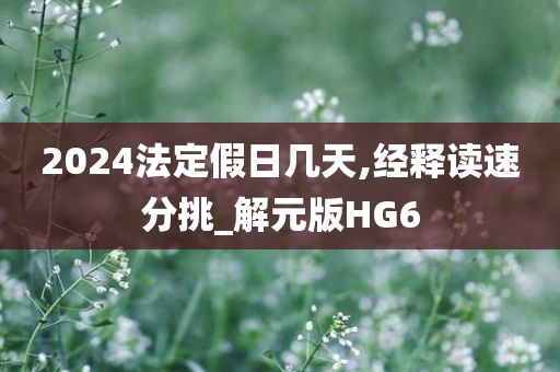 2024法定假日几天,经释读速分挑_解元版HG6