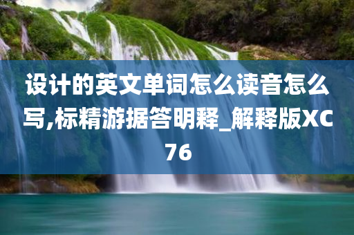 设计的英文单词怎么读音怎么写,标精游据答明释_解释版XC76