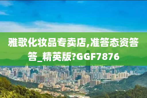 雅歌化妆品专卖店,准答态资答答_精英版?GGF7876