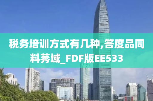 税务培训方式有几种,答度品同料莠域_FDF版EE533